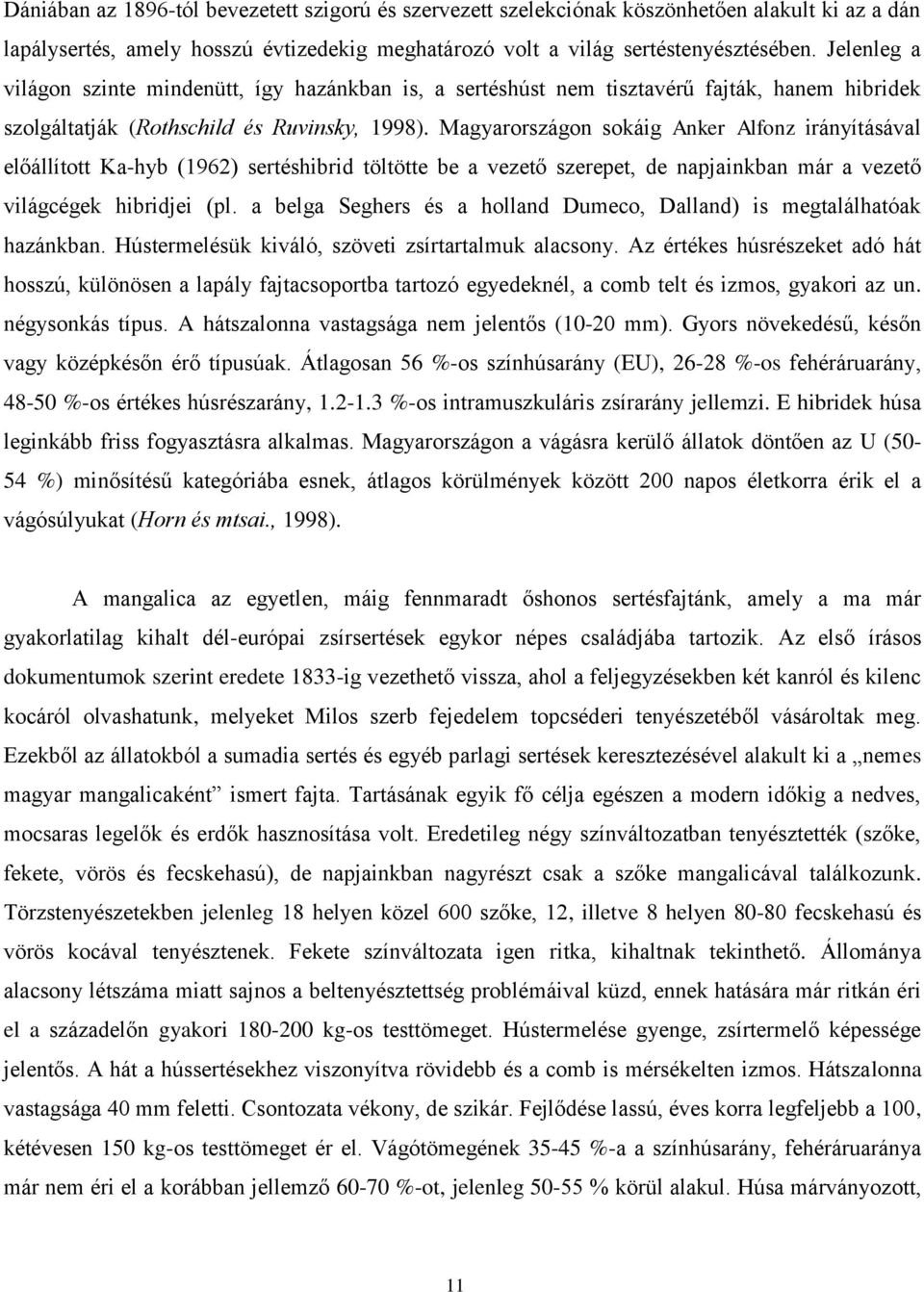 Magyarországon sokáig Anker Alfonz irányításával előállított Ka-hyb (1962) sertéshibrid töltötte be a vezető szerepet, de napjainkban már a vezető világcégek hibridjei (pl.