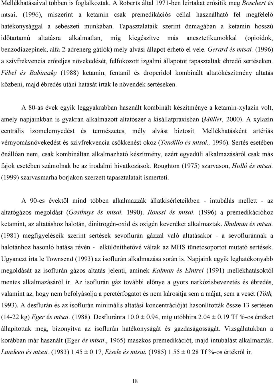 Tapasztalataik szerint önmagában a ketamin hosszú időtartamú altatásra alkalmatlan, míg kiegészítve más anesztetikumokkal (opioidok, benzodiazepinek, alfa 2-adrenerg gátlók) mély alvási állapot