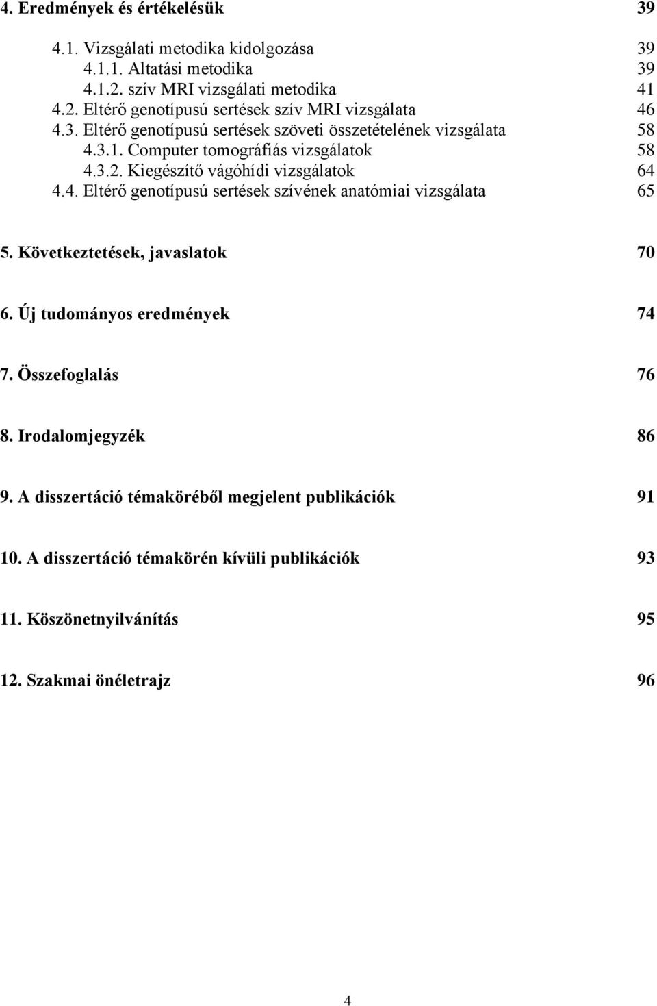 Következtetések, javaslatok 70 6. Új tudományos eredmények 74 7. Összefoglalás 76 8. Irodalomjegyzék 86 9. A disszertáció témaköréből megjelent publikációk 91 10.