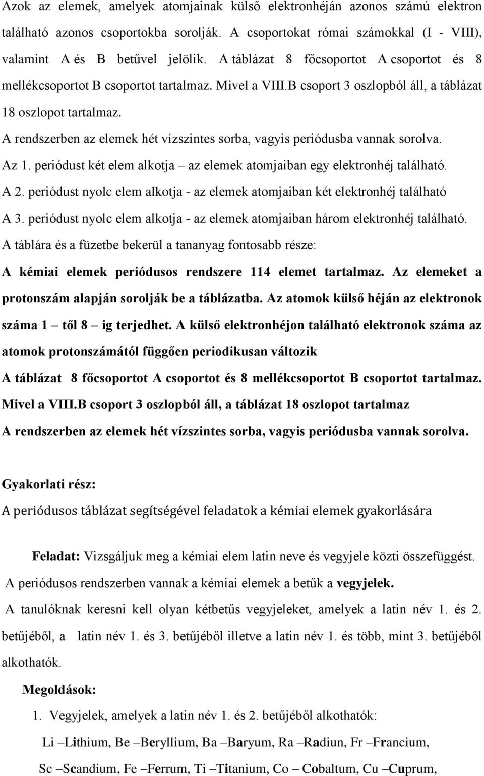 A rendszerben az elemek hét vízszintes sorba, vagyis periódusba vannak sorolva. Az 1. periódust két elem alkotja az elemek atomjaiban egy elektronhéj található. A 2.