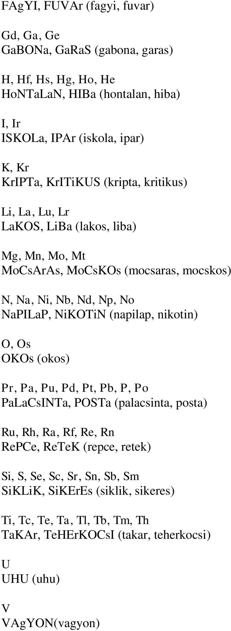 NaPILaP, NiKOTiN (napilap, nikotin) O, Os OKOs (okos) Pr, Pa, Pu, Pd, Pt, Pb, P, Po PaLaCsINTa, POSTa (palacsinta, posta) Ru, Rh, Ra, Rf, Re, Rn RePCe, ReTeK