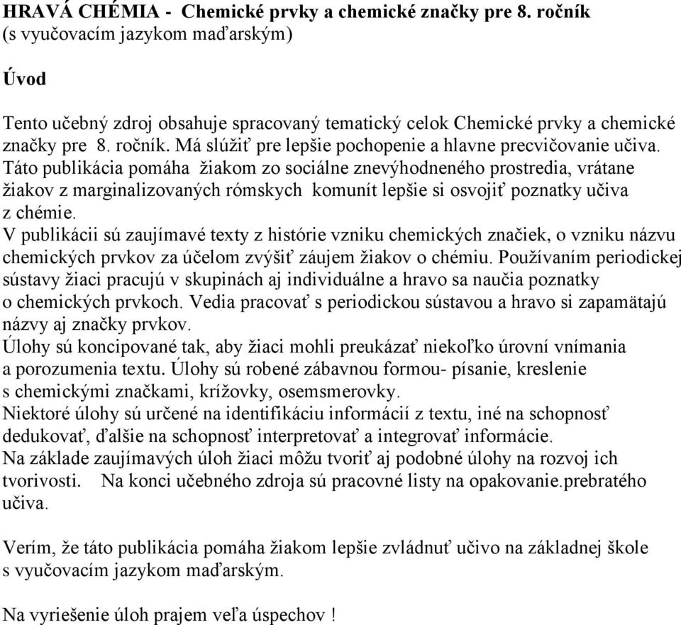 Táto publikácia pomáha žiakom zo sociálne znevýhodneného prostredia, vrátane žiakov z marginalizovaných rómskych komunít lepšie si osvojiť poznatky učiva z chémie.