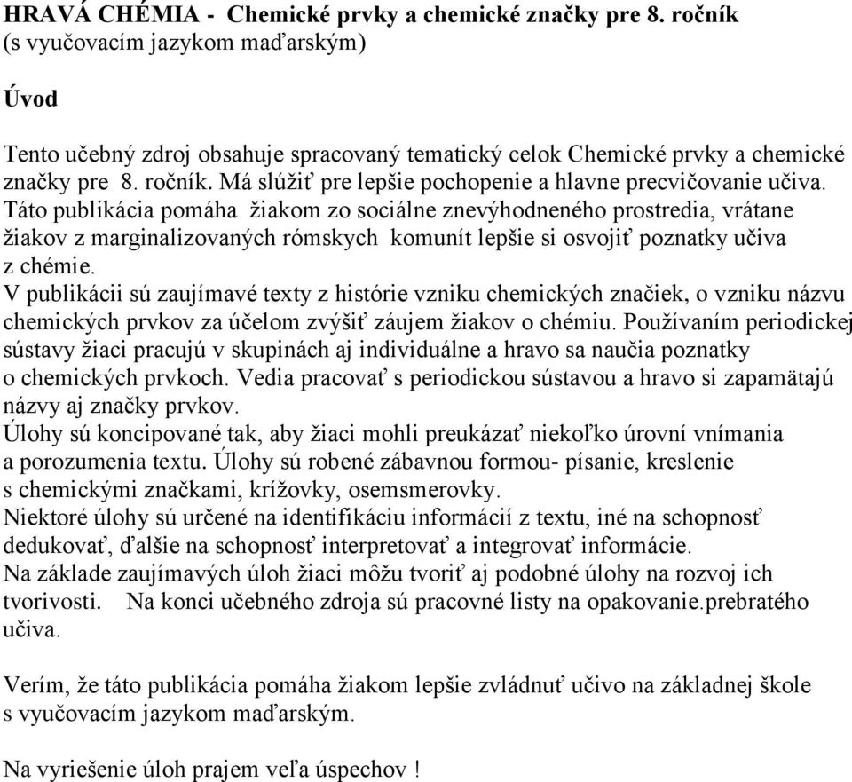 Táto publikácia pomáha žiakom zo sociálne znevýhodneného prostredia, vrátane žiakov z marginalizovaných rómskych komunít lepšie si osvojiť poznatky učiva z chémie.