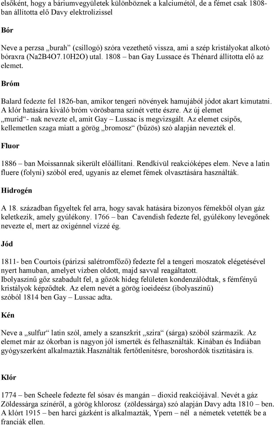 A klór hatására kiváló bróm vörösbarna színét vette észre. Az új elemet murid - nak nevezte el, amit Gay Lussac is megvizsgált.