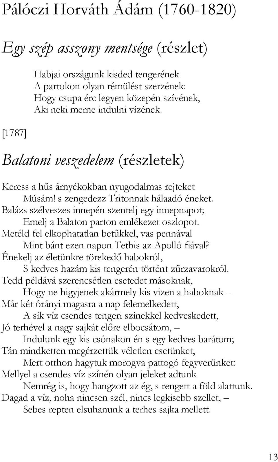 Balázs szélveszes innepén szentelj egy innepnapot; Emelj a Balaton parton emlékezet oszlopot. Metéld fel elkophatatlan betűkkel, vas pennával Mint bánt ezen napon Tethis az Apolló fiával?