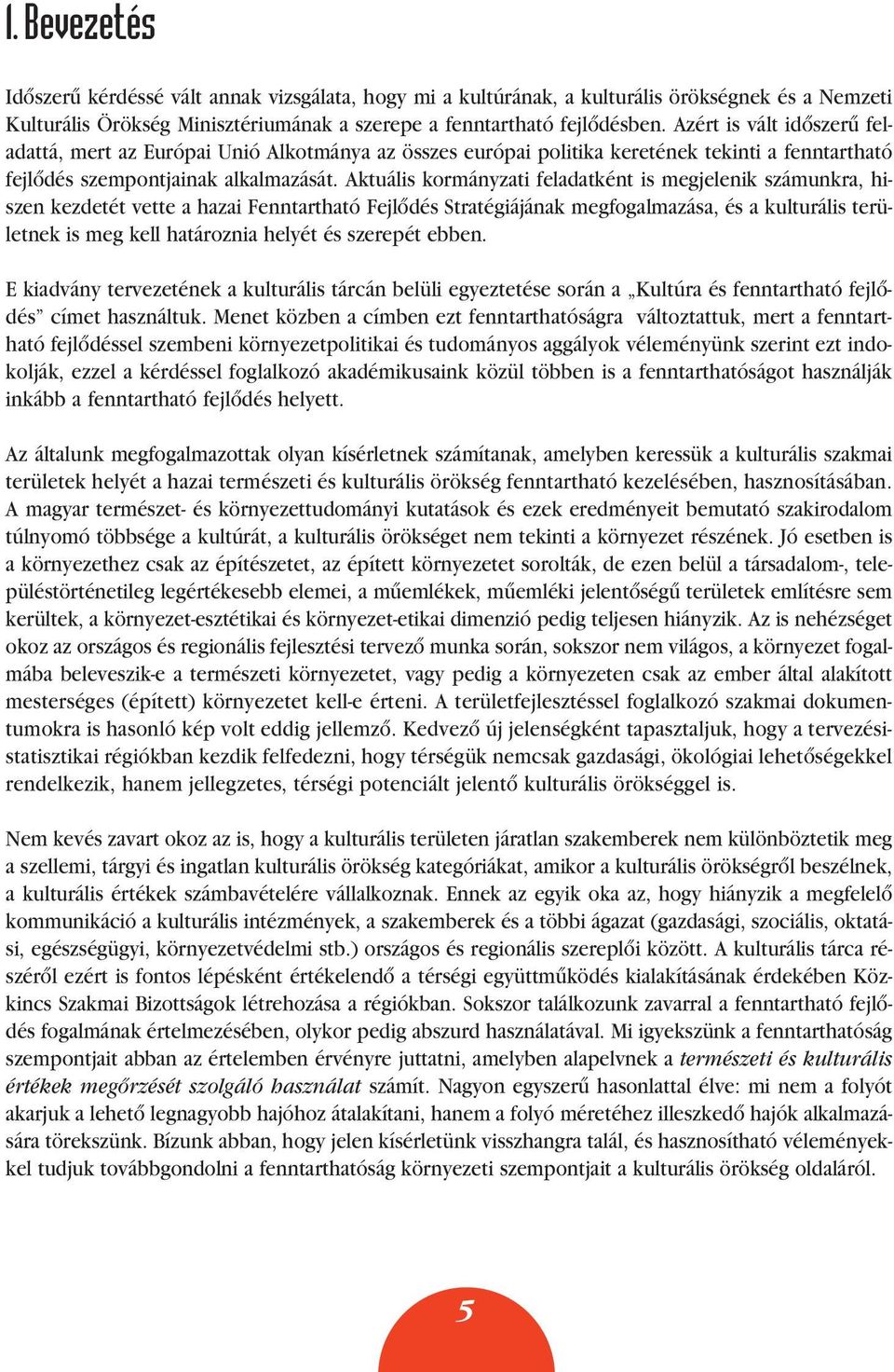Aktuális kormányzati feladatként is megjelenik számunkra, hiszen kezdetét vette a hazai Fenntartható Fejlôdés Stratégiájának megfogalmazása, és a kulturális területnek is meg kell határoznia helyét
