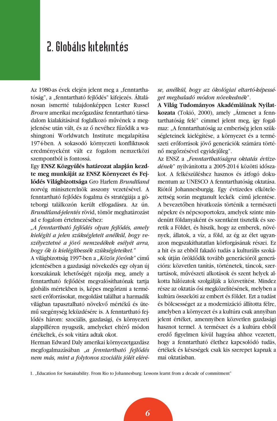 Worldwatch Institute megalapítása 1974-ben. A sokasodó környezeti konfliktusok eredményeként vált ez fogalom nemzetközi szempontból is fontossá.