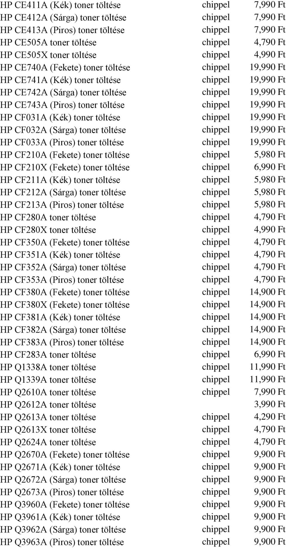 toner töltése chippel 19,990 Ft HP CF031A (Kék) toner töltése chippel 19,990 Ft HP CF032A (Sárga) toner töltése chippel 19,990 Ft HP CF033A (Piros) toner töltése chippel 19,990 Ft HP CF210A (Fekete)