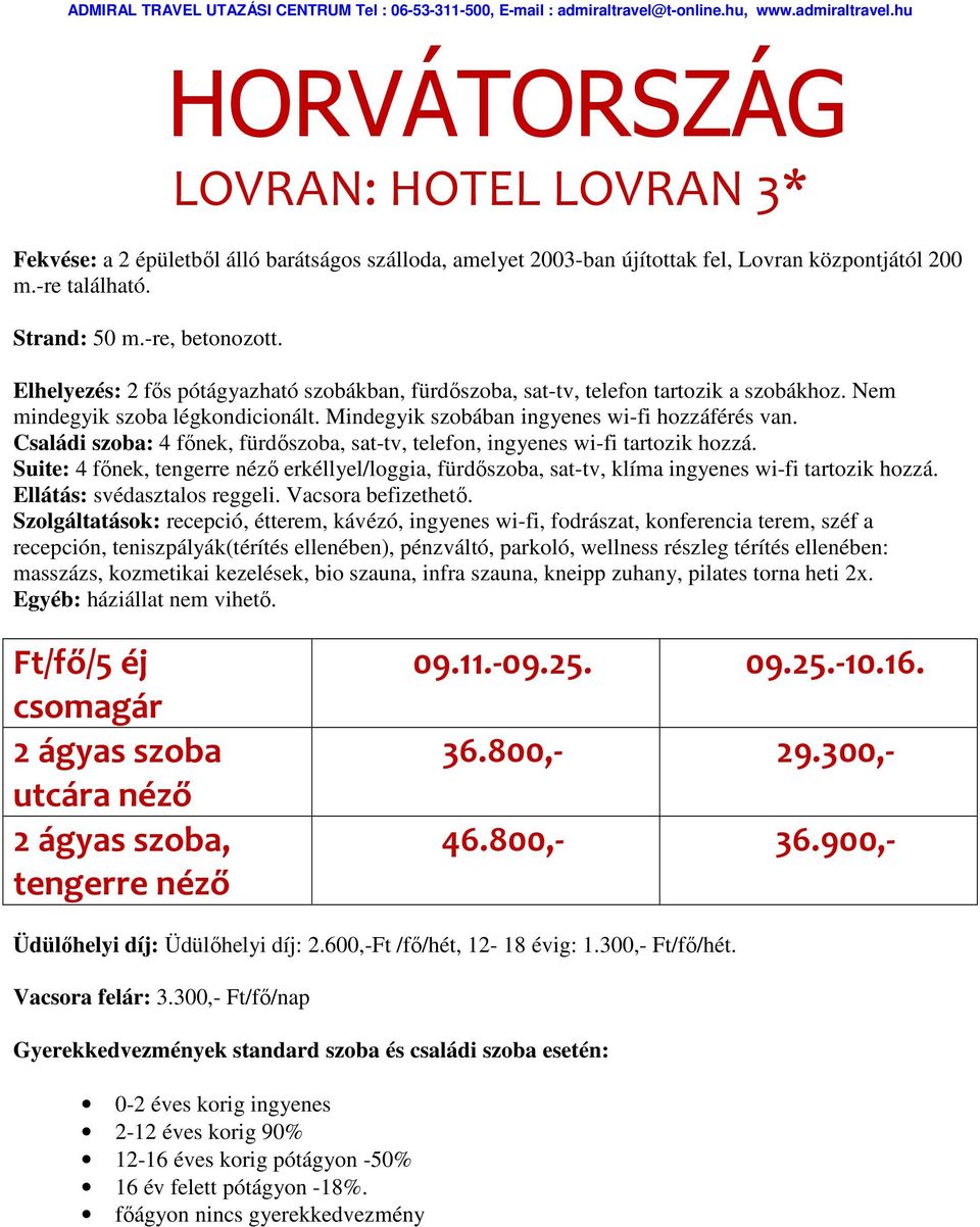 Családi szoba: 4 főnek, fürdőszoba, sat-tv, telefon, ingyenes wi-fi tartozik hozzá. Suite: 4 főnek, tengerre néző erkéllyel/loggia, fürdőszoba, sat-tv, klíma ingyenes wi-fi tartozik hozzá.