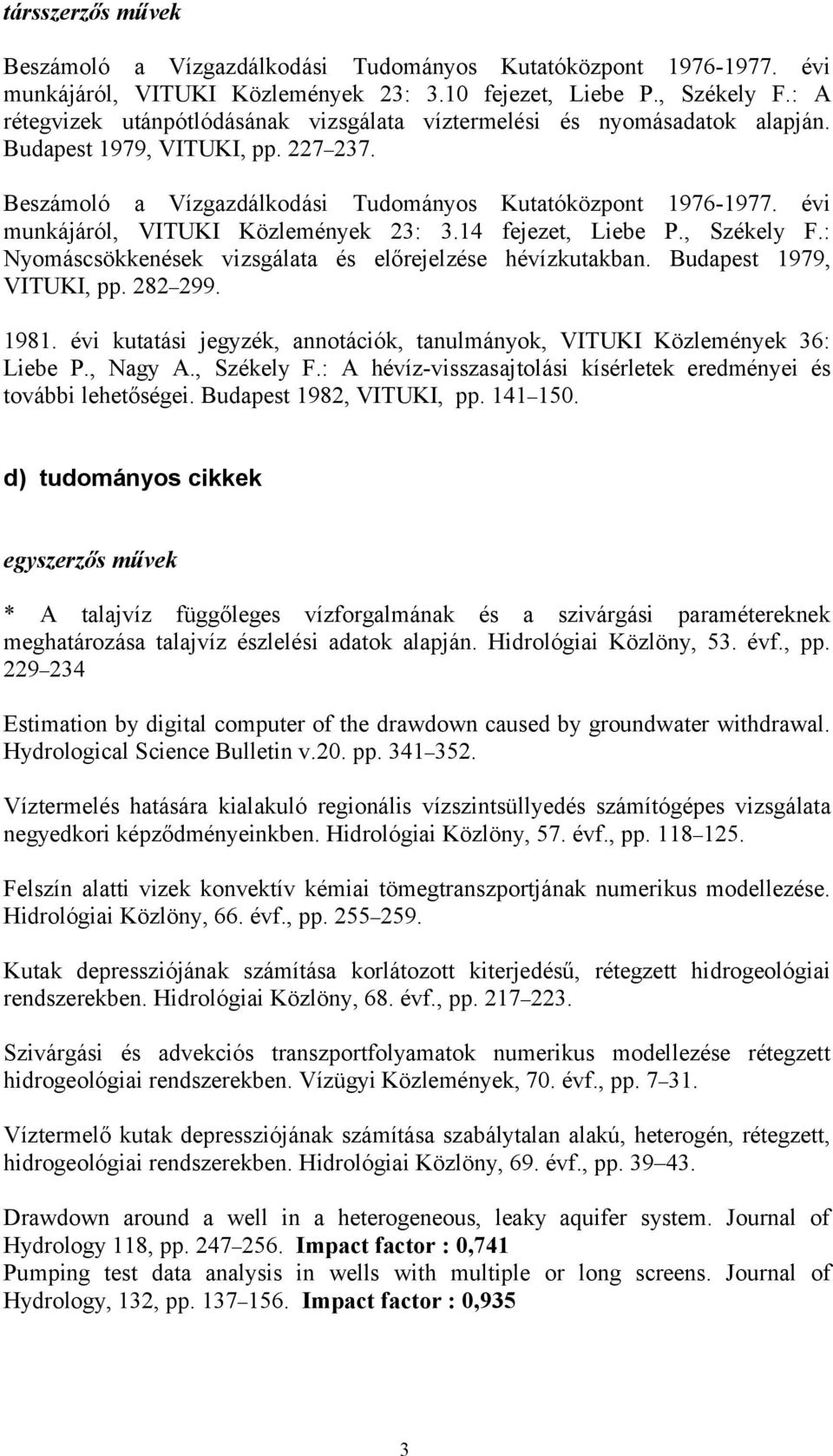 évi munkájáról, VITUKI Közlemények 23: 3.14 fejezet, Liebe P., Székely F.: Nyomáscsökkenések vizsgálata és előrejelzése hévízkutakban. Budapest 1979, VITUKI, pp. 282 299. 1981.