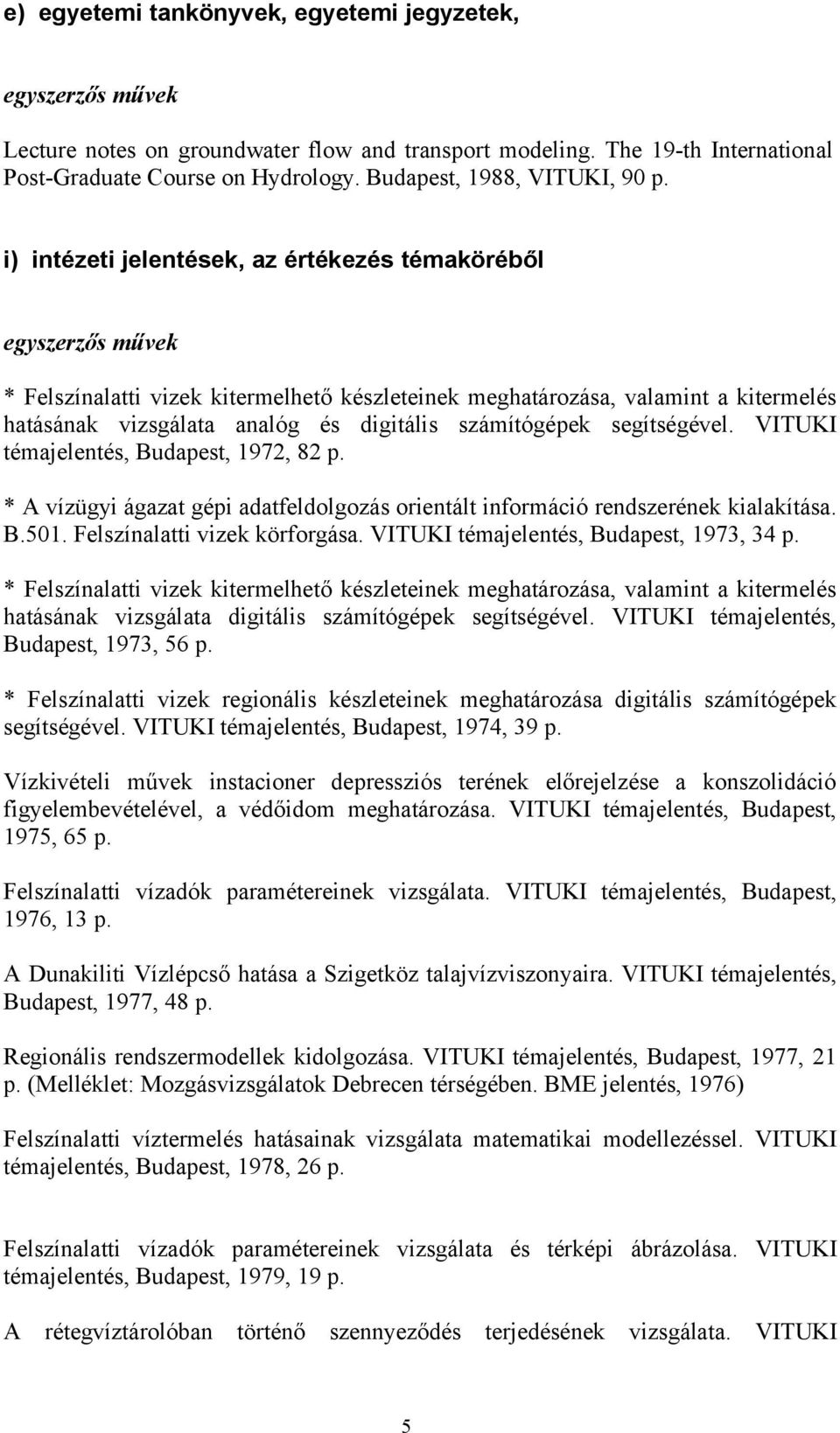 segítségével. VITUKI témajelentés, Budapest, 1972, 82 p. * A vízügyi ágazat gépi adatfeldolgozás orientált információ rendszerének kialakítása. B.501. Felszínalatti vizek körforgása.