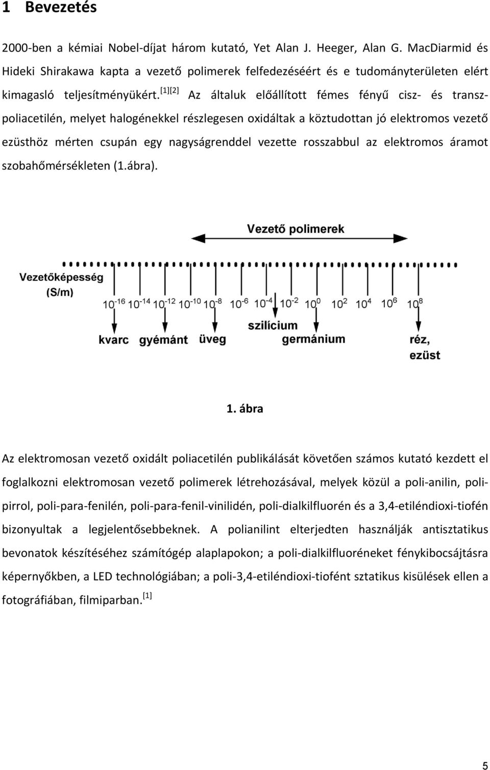 [1][2] Az általuk előállított fémes fényű cisz- és transzpoliacetilén, melyet halogénekkel részlegesen oxidáltak a köztudottan jó elektromos vezető ezüsthöz mérten csupán egy nagyságrenddel vezette