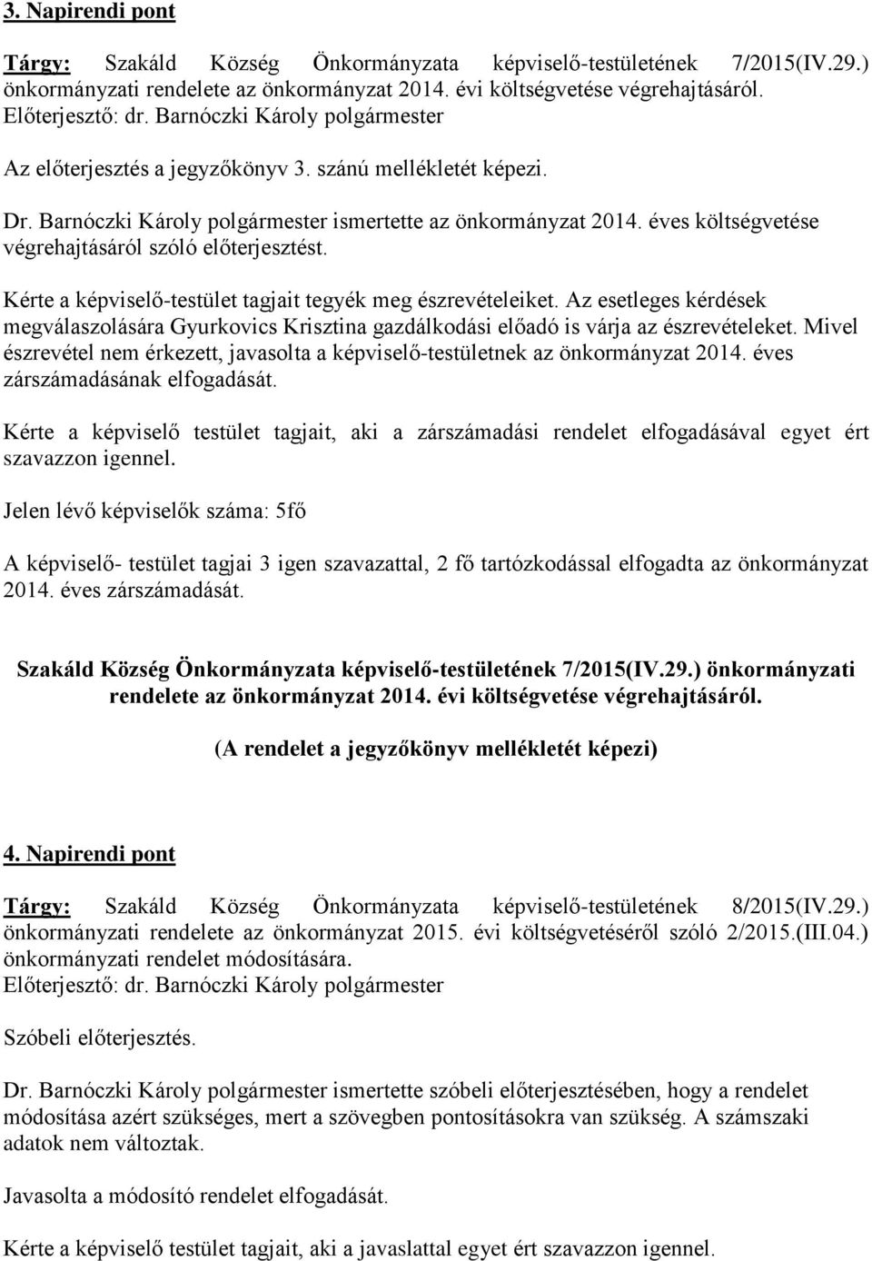 Az esetleges kérdések megválaszolására Gyurkovics Krisztina gazdálkodási előadó is várja az észrevételeket. Mivel észrevétel nem érkezett, javasolta a képviselő-testületnek az önkormányzat 2014.