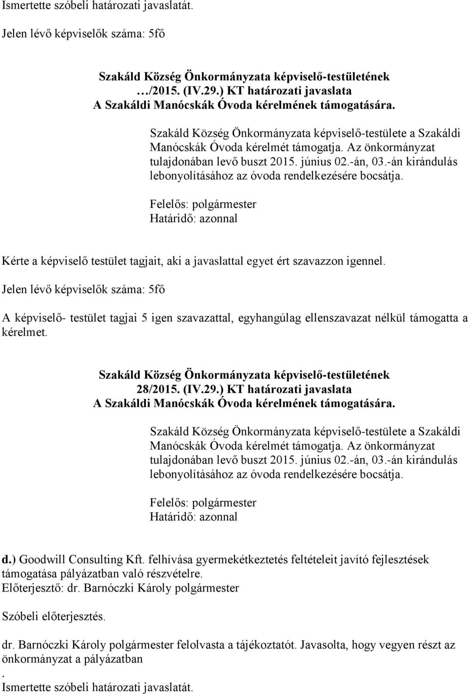 -án kirándulás lebonyolításához az óvoda rendelkezésére bocsátja. Kérte a képviselő testület tagjait, aki a javaslattal egyet ért szavazzon igennel.