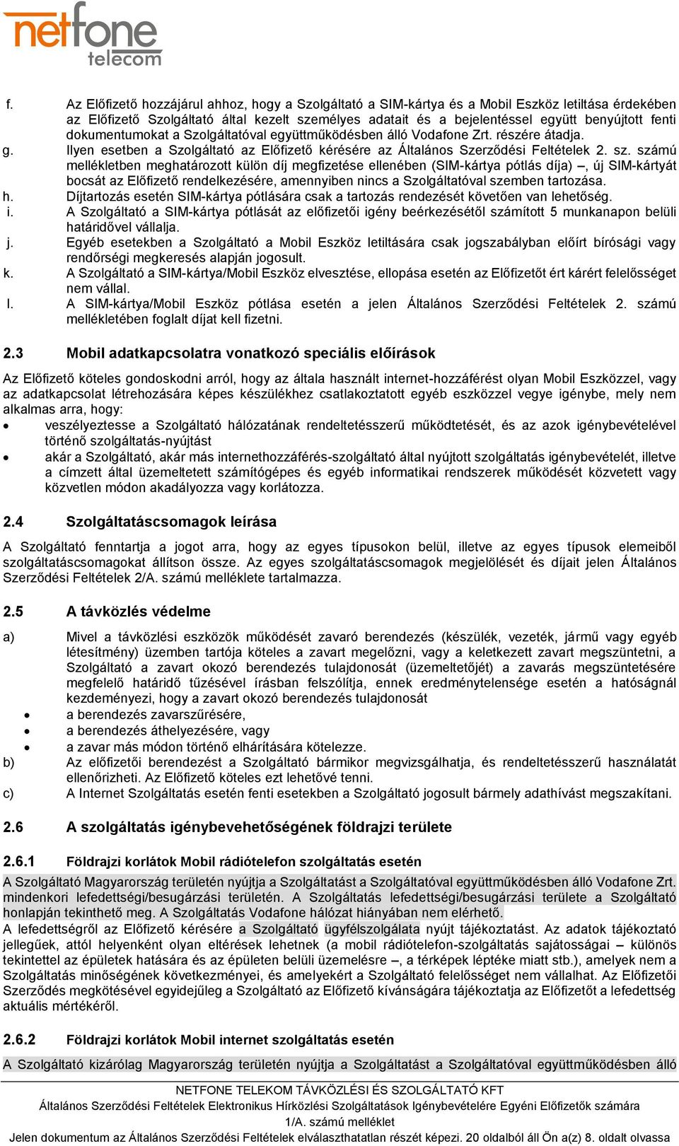 számú mellékletben meghatározott külön díj megfizetése ellenében (SIM-kártya pótlás díja), új SIM-kártyát bocsát az Előfizető rendelkezésére, amennyiben nincs a Szolgáltatóval szemben tartozása. h.