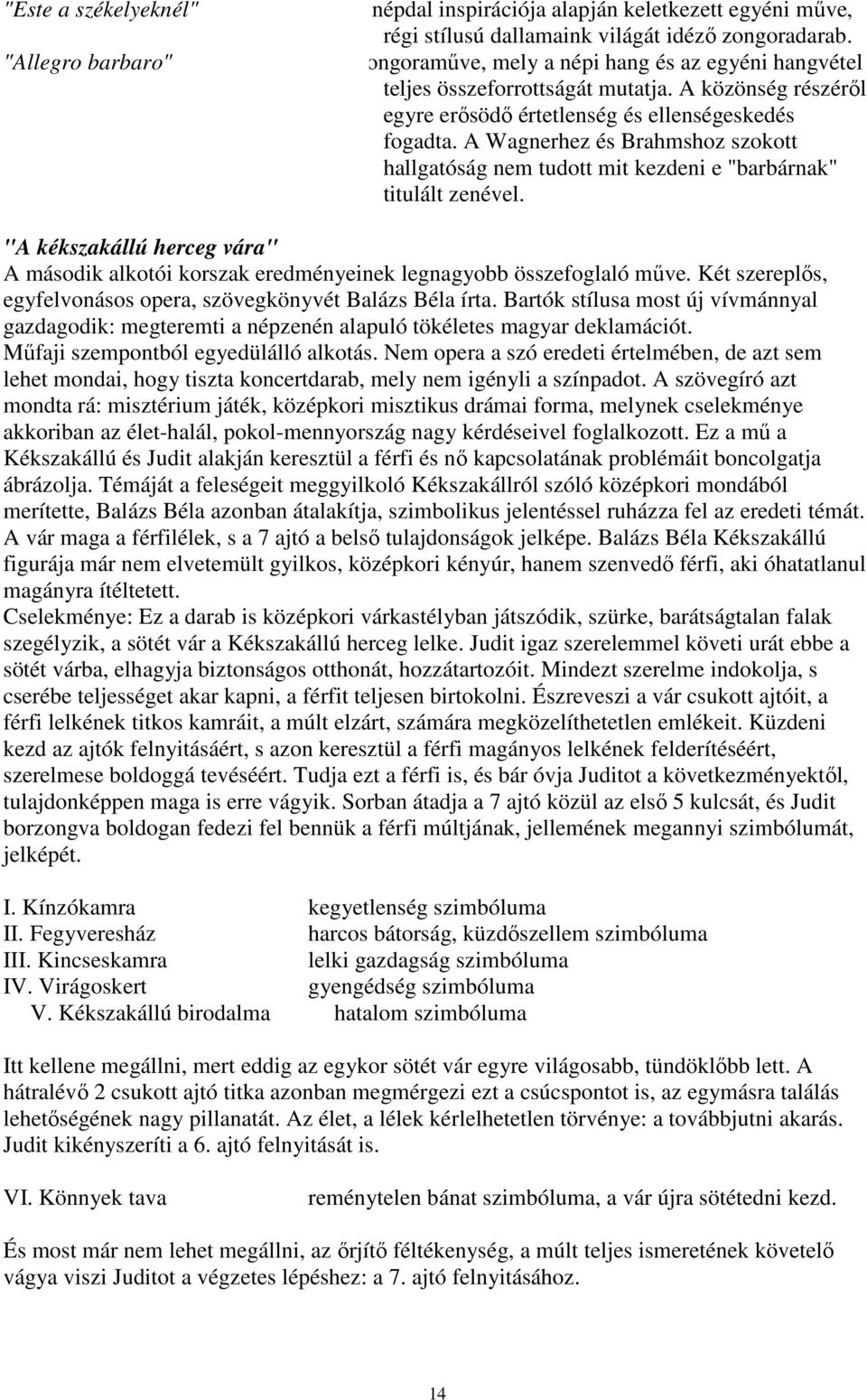 A Wagnerhez és Brahmshoz szokott hallgatóság nem tudott mit kezdeni e "barbárnak" titulált zenével. "A kékszakállú herceg vára" A második alkotói korszak eredményeinek legnagyobb összefoglaló műve.