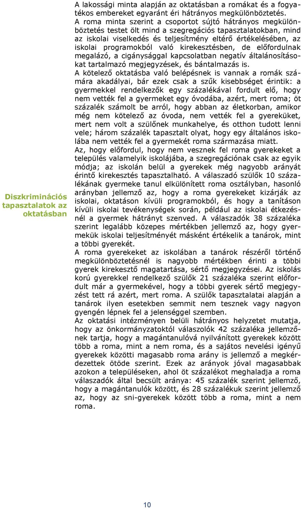 programokból való kirekesztésben, de előfordulnak megalázó, a cigánysággal kapcsolatban negatív általánosításokat tartalmazó megjegyzések, és bántalmazás is.