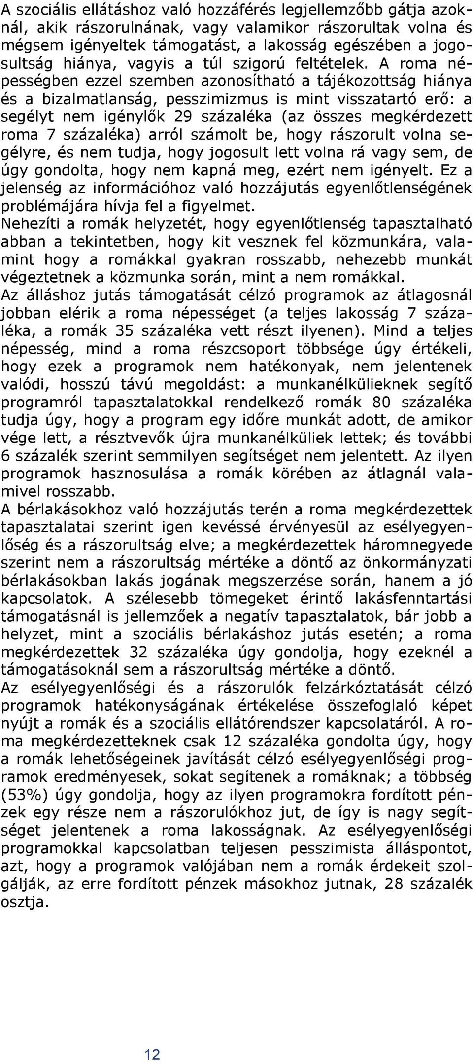 A roma népességben ezzel szemben azonosítható a tájékozottság hiánya és a bizalmatlanság, pesszimizmus is mint visszatartó erő: a segélyt nem igénylők 29 százaléka (az összes megkérdezett roma 7