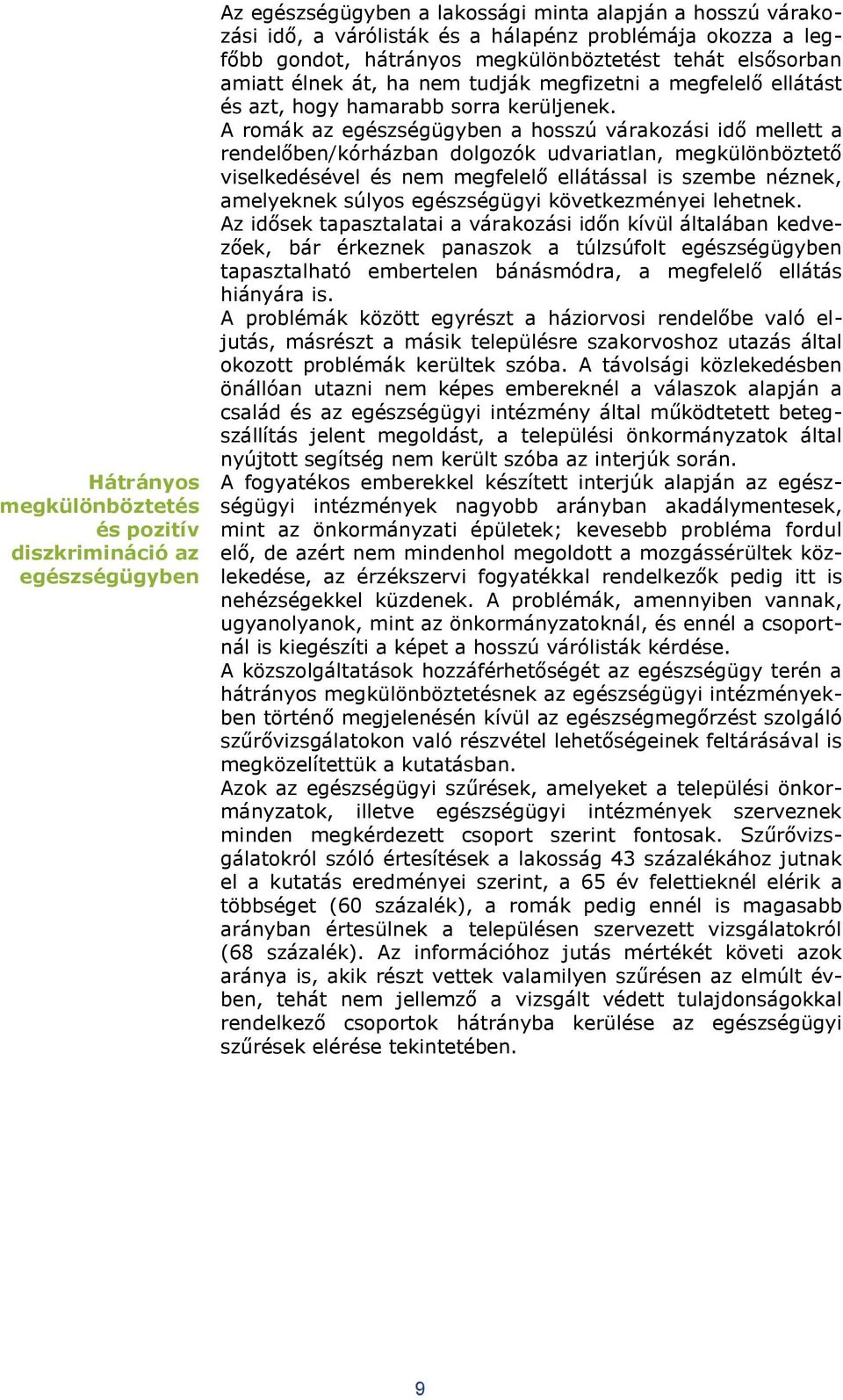 A romák az egészségügyben a hosszú várakozási idő mellett a rendelőben/kórházban dolgozók udvariatlan, megkülönböztető viselkedésével és nem megfelelő ellátással is szembe néznek, amelyeknek súlyos