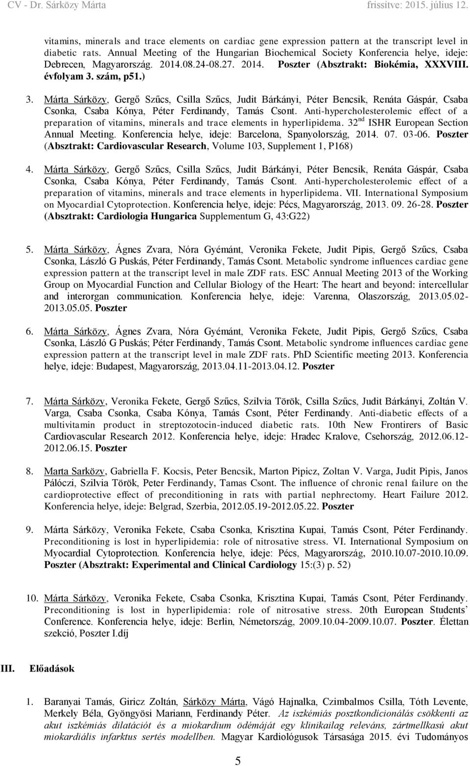 Márta Sárközy, Gergő Szűcs, Csilla Szűcs, Judit Bárkányi, Péter Bencsik, Renáta Gáspár, Csaba Csonka, Csaba Kónya, Péter Ferdinandy, Tamás Csont.