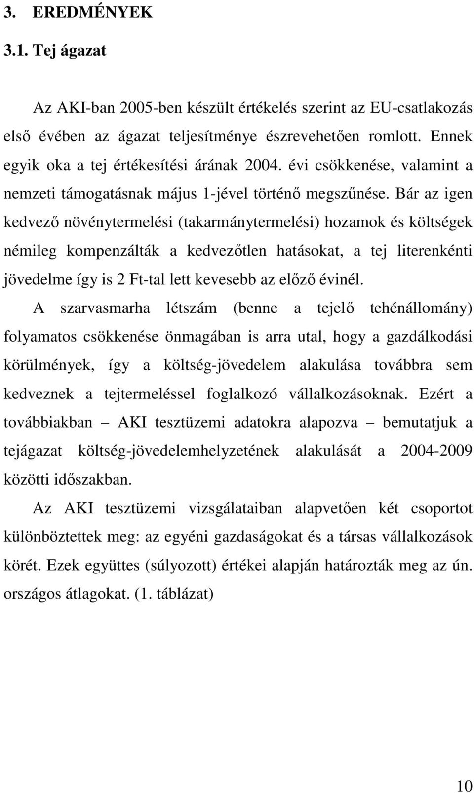 Bár az igen kedvezı növénytermelési (takarmánytermelési) hozamok és költségek némileg kompenzálták a kedvezıtlen hatásokat, a tej literenkénti jövedelme így is 2 Ft-tal lett kevesebb az elızı évinél.