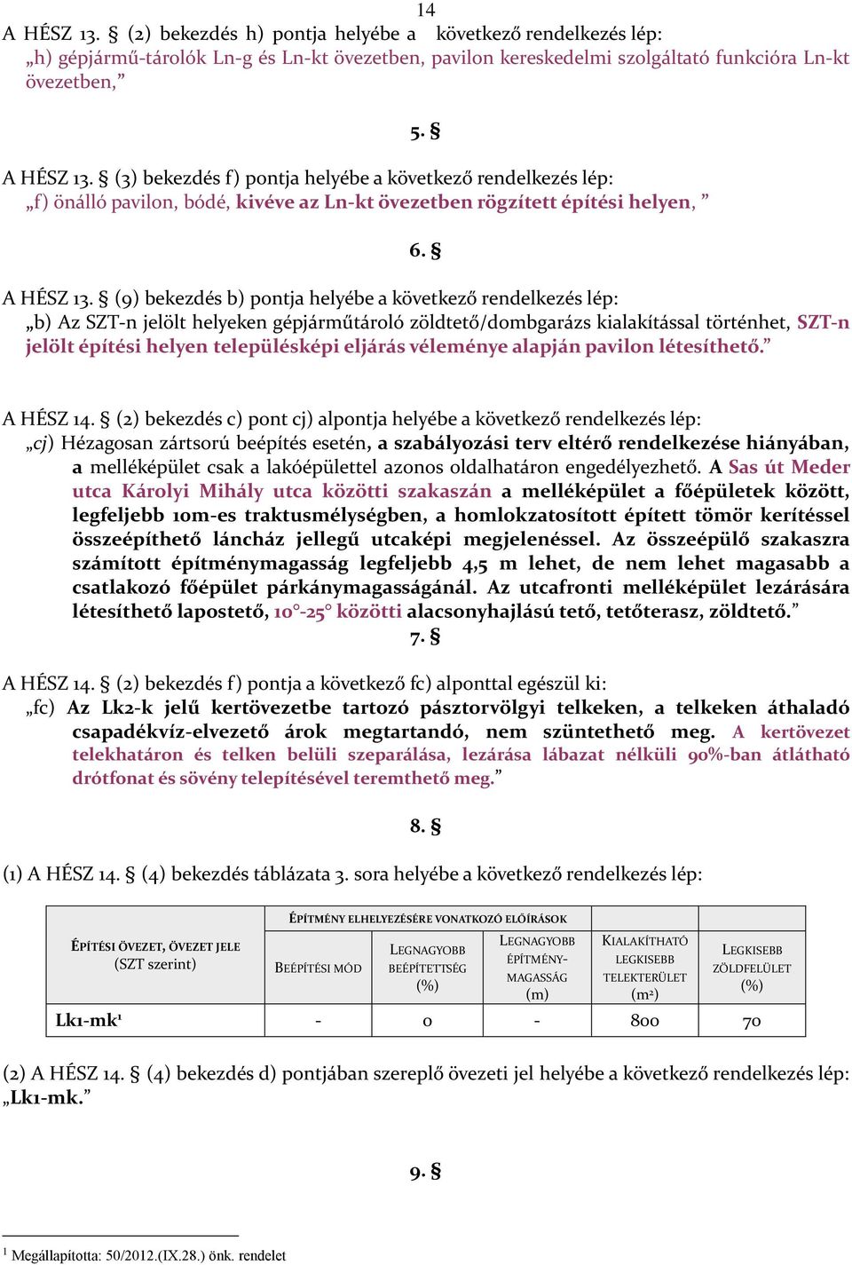 (9) bekezdés b) pontja helyébe a következő rendelkezés lép: b) Az SZT-n jelölt helyeken gépjárműtároló zöldtető/dombgarázs kialakítással történhet, SZT-n jelölt építési helyen településképi eljárás