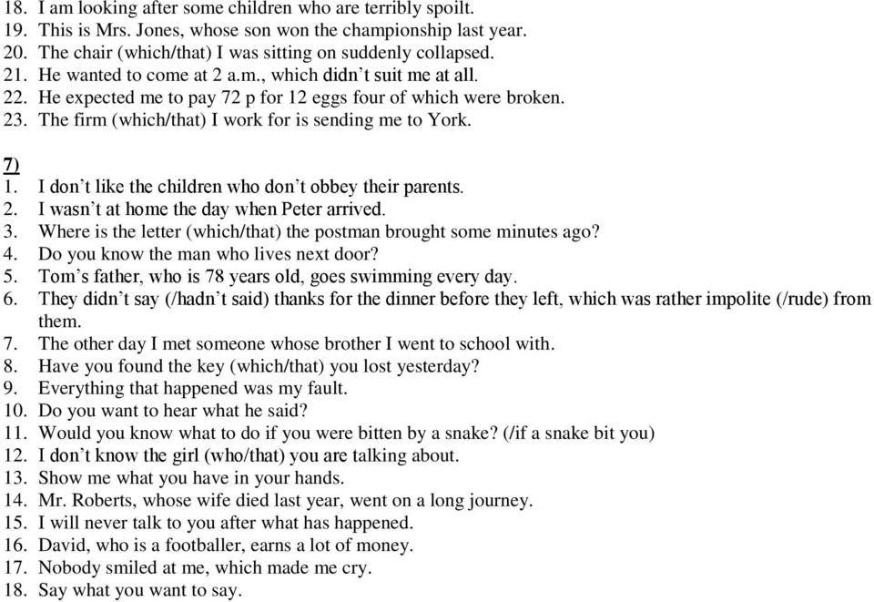 I don t like the children who don t obbey their parents. 2. I wasn t at home the day when Peter arrived. 3. Where is the letter (which/that) the postman brought some minutes ago? 4.