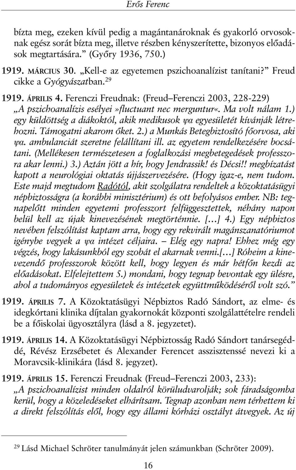 Ferenczi Freudnak: (Freud Ferenczi 2003, 228-229) A pszichoanalízis esélyei»fluctuant nec merguntur«. Ma volt nálam 1.) egy küldöttség a diákoktól, akik medikusok ψα egyesületét kívánják létrehozni.