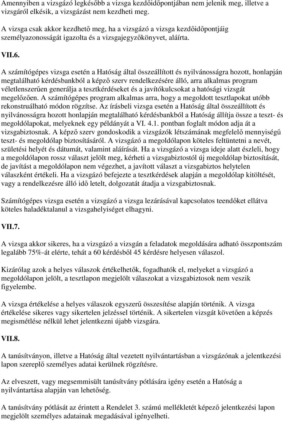 A számítógépes vizsga esetén a Hatóság által összeállított és nyilvánosságra hozott, honlapján megtalálható kérdésbankból a képzı szerv rendelkezésére álló, arra alkalmas program véletlenszerően