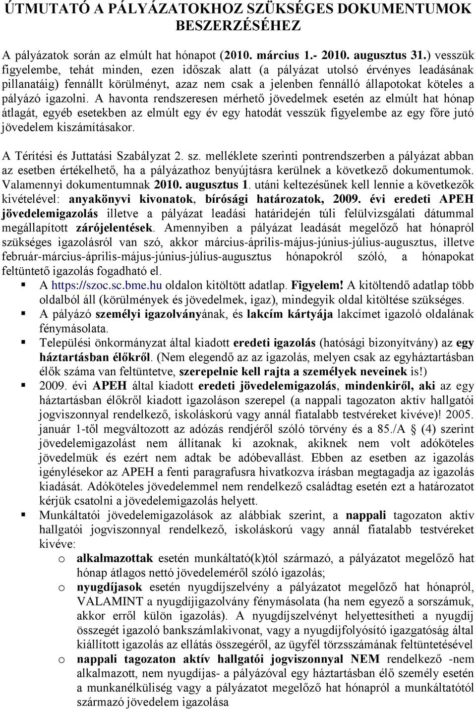 igazolni. A havonta rendszeresen mérhető jövedelmek esetén az elmúlt hat hónap átlagát, egyéb esetekben az elmúlt egy év egy hatodát vesszük figyelembe az egy főre jutó jövedelem kiszámításakor.