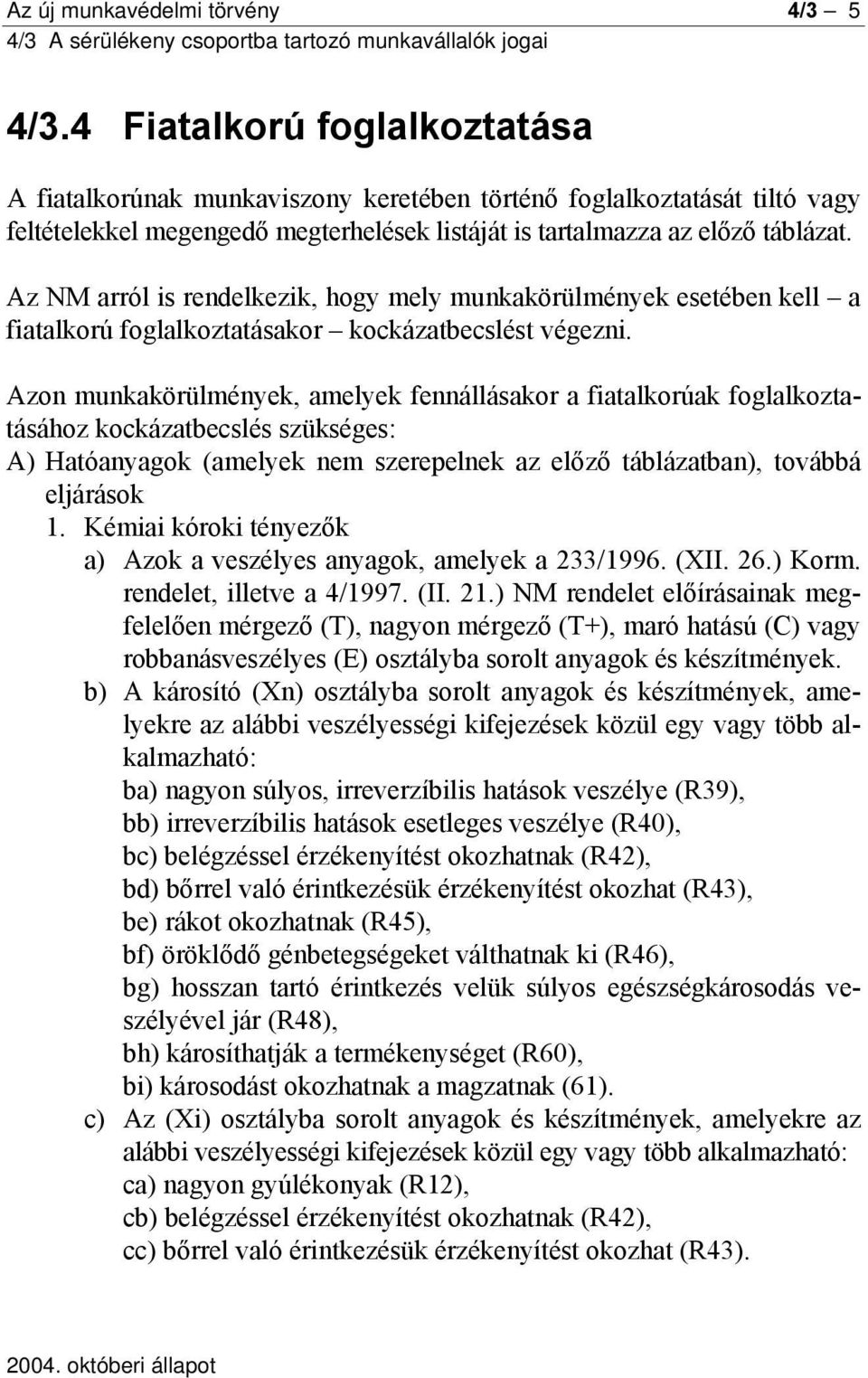 Az NM arról is rendelkezik, hogy mely munkakörülmények esetében kell a fiatalkorú foglalkoztatásakor kockázatbecslést végezni.