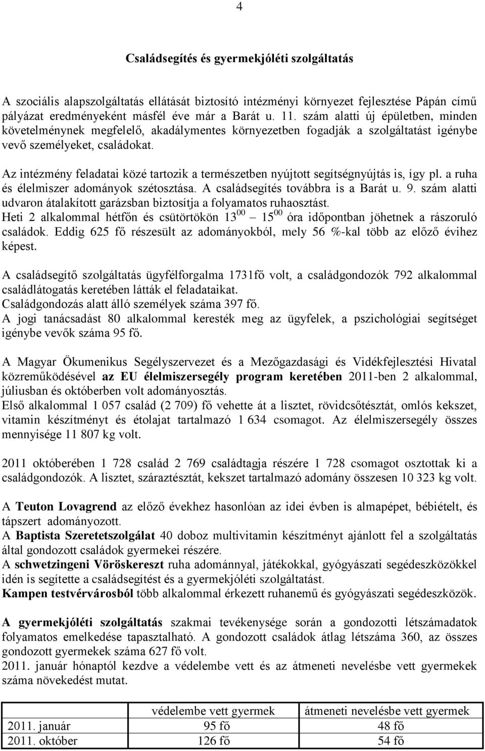 Az intézmény feladatai közé tartozik a természetben nyújtott segítségnyújtás is, így pl. a ruha és élelmiszer adományok szétosztása. A családsegítés továbbra is a Barát u. 9.