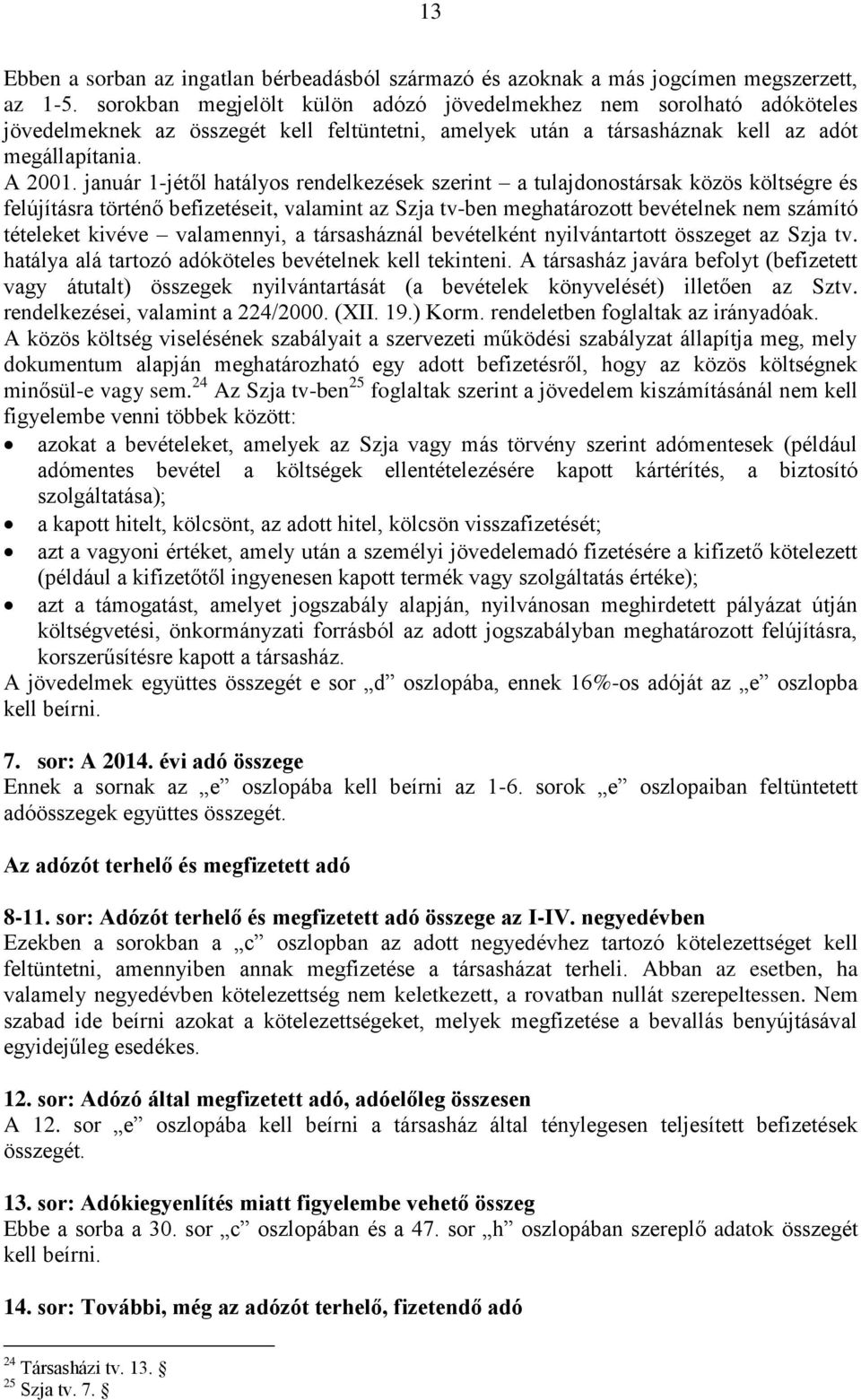 január 1-jétől hatályos rendelkezések szerint a tulajdonostársak közös költségre és felújításra történő befizetéseit, valamint az Szja tv-ben meghatározott bevételnek nem számító tételeket kivéve