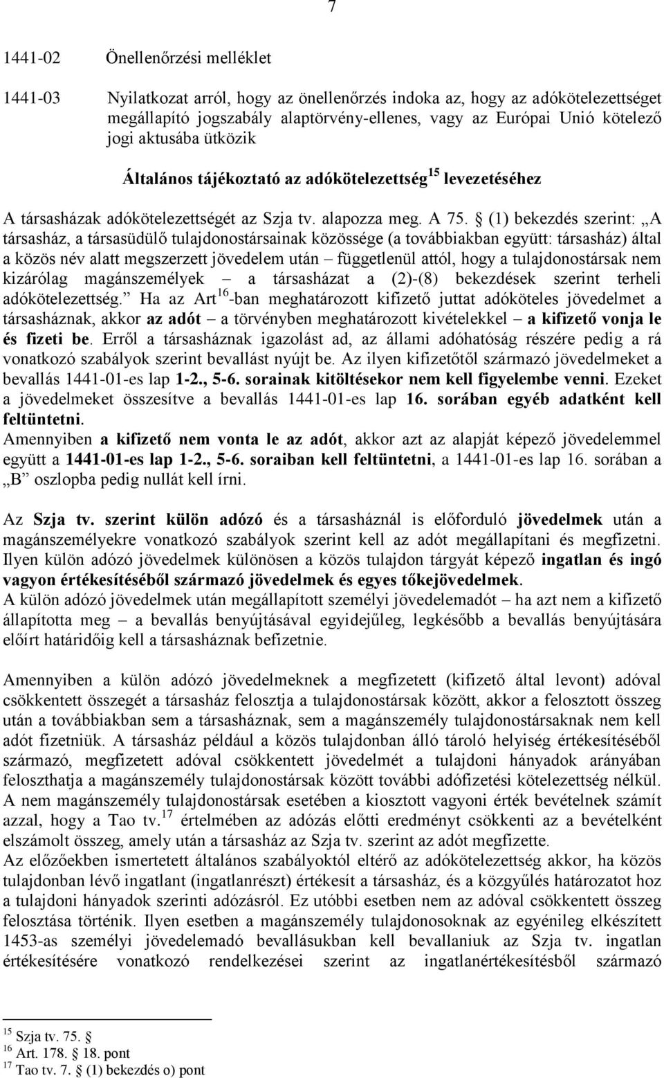 (1) bekezdés szerint: A társasház, a társasüdülő tulajdonostársainak közössége (a továbbiakban együtt: társasház) által a közös név alatt megszerzett jövedelem után függetlenül attól, hogy a