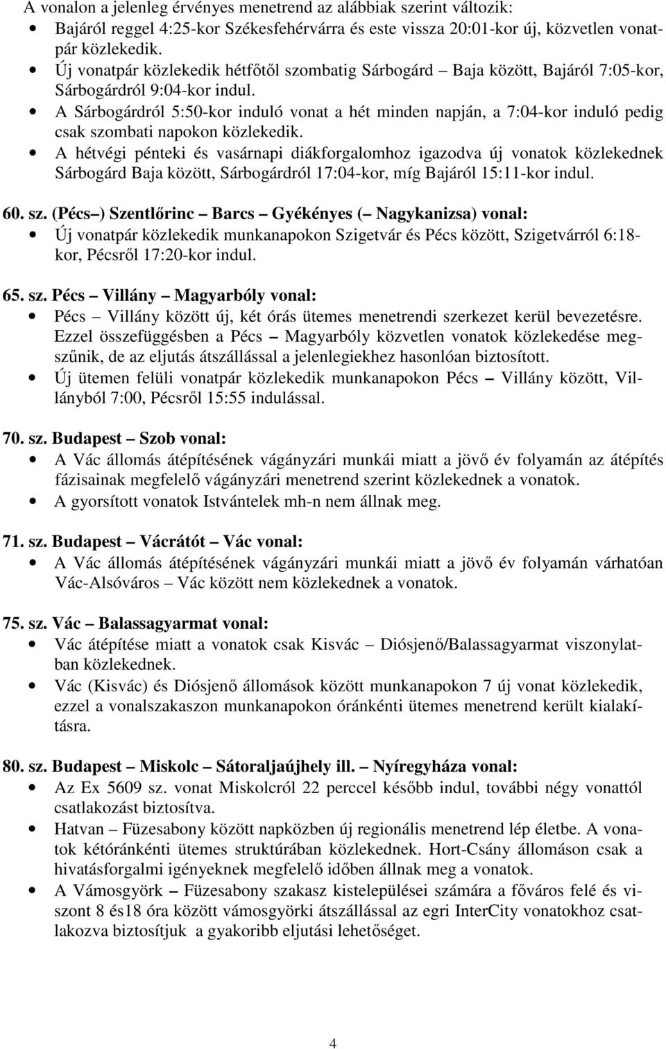 A Sárbogárdról 5:50-kor induló vonat a hét minden napján, a 7:04-kor induló pedig csak szombati napokon közlekedik.