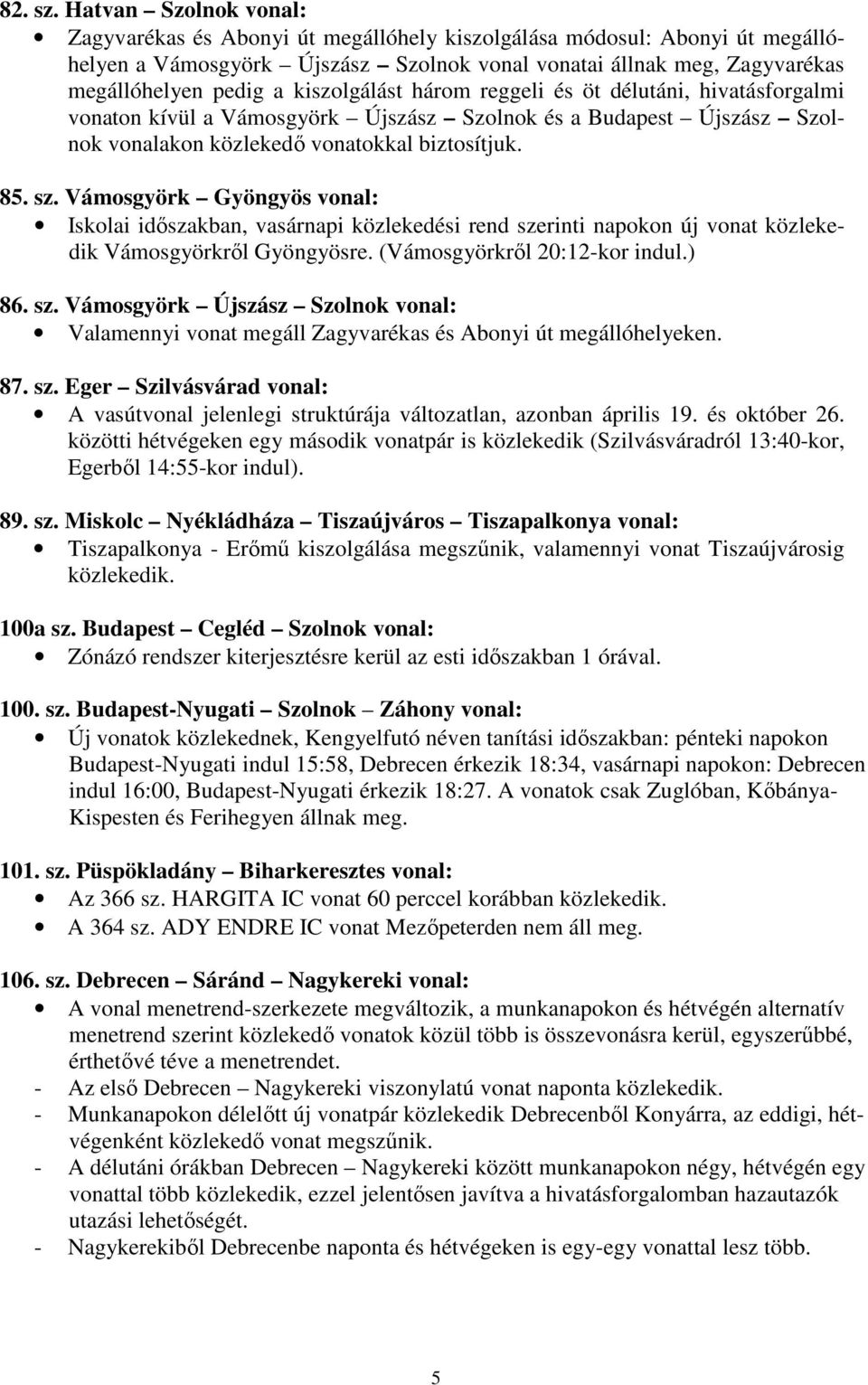 kiszolgálást három reggeli és öt délutáni, hivatásforgalmi vonaton kívül a Vámosgyörk Újszász Szolnok és a Budapest Újszász Szolnok vonalakon közlekedő vonatokkal biztosítjuk. 85. sz.