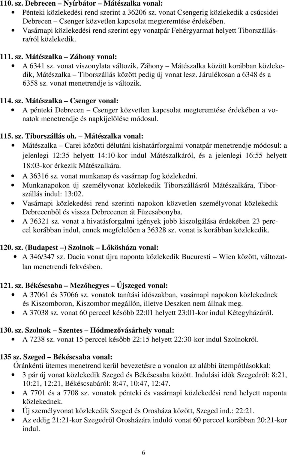 vonat viszonylata változik, Záhony Mátészalka között korábban közlekedik, Mátészalka Tiborszállás között pedig új vonat lesz. Járulékosan a 6348 és a 6358 sz.