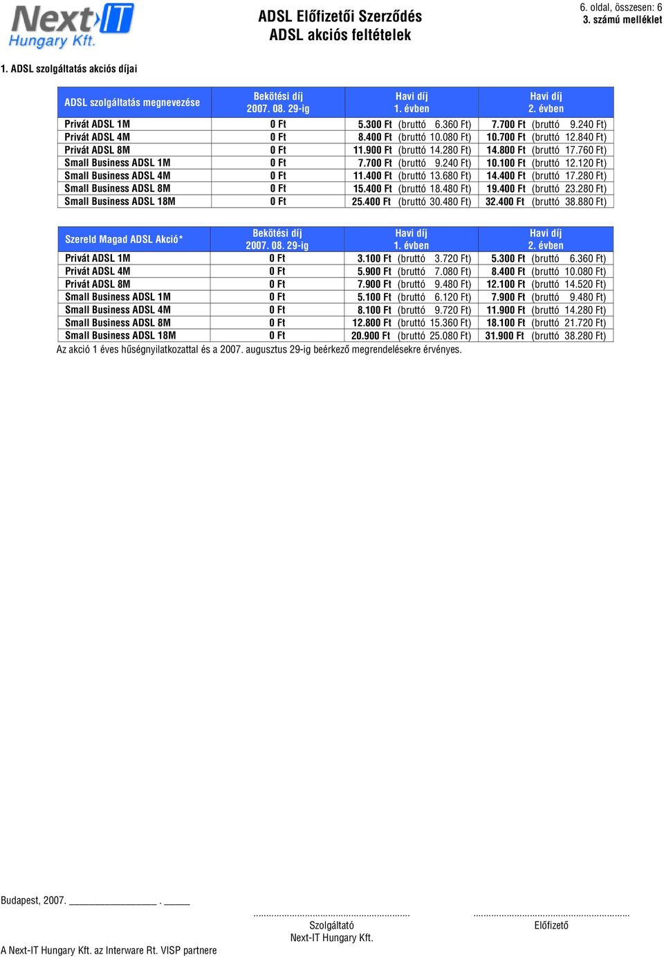 280 Ft) 14.800 Ft (bruttó 17.760 Ft) Small Business ADSL 1M 0 Ft 7.700 Ft (bruttó 9.240 Ft) 10.100 Ft (bruttó 12.120 Ft) Small Business ADSL 4M 0 Ft 11.400 Ft (bruttó 13.680 Ft) 14.400 Ft (bruttó 17.