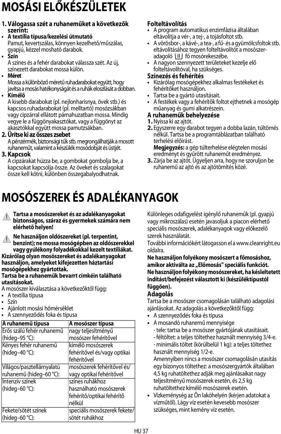 Méret Mossa a különböző méretű ruhadarabokat együtt, hogy javítsa a mosás hatékonyságát és a ruhák eloszlását a dobban. Kímélő A kisebb darabokat (pl. nejlonharisnya, övek stb.