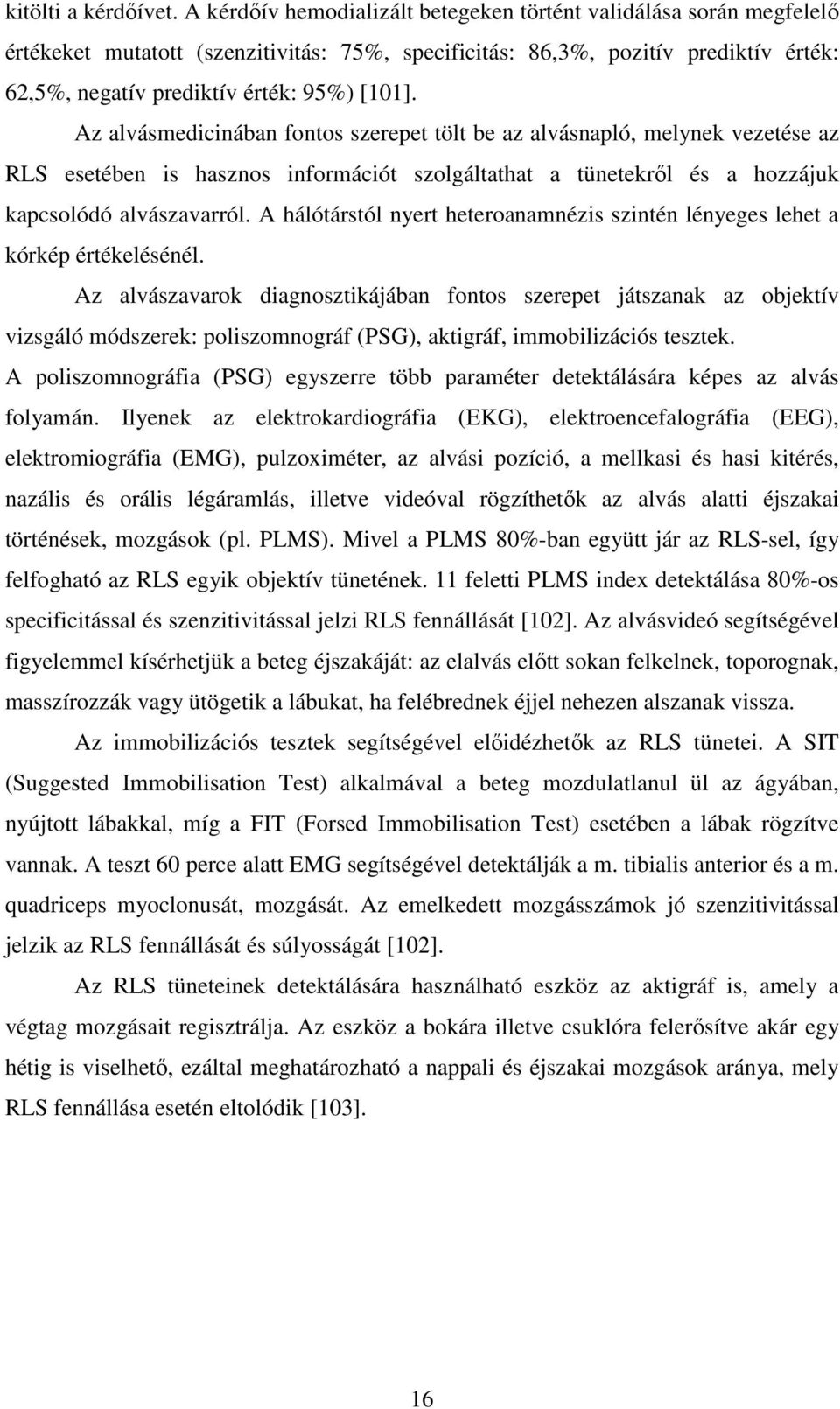 Az alvásmedicinában fontos szerepet tölt be az alvásnapló, melynek vezetése az RLS esetében is hasznos információt szolgáltathat a tünetekről és a hozzájuk kapcsolódó alvászavarról.