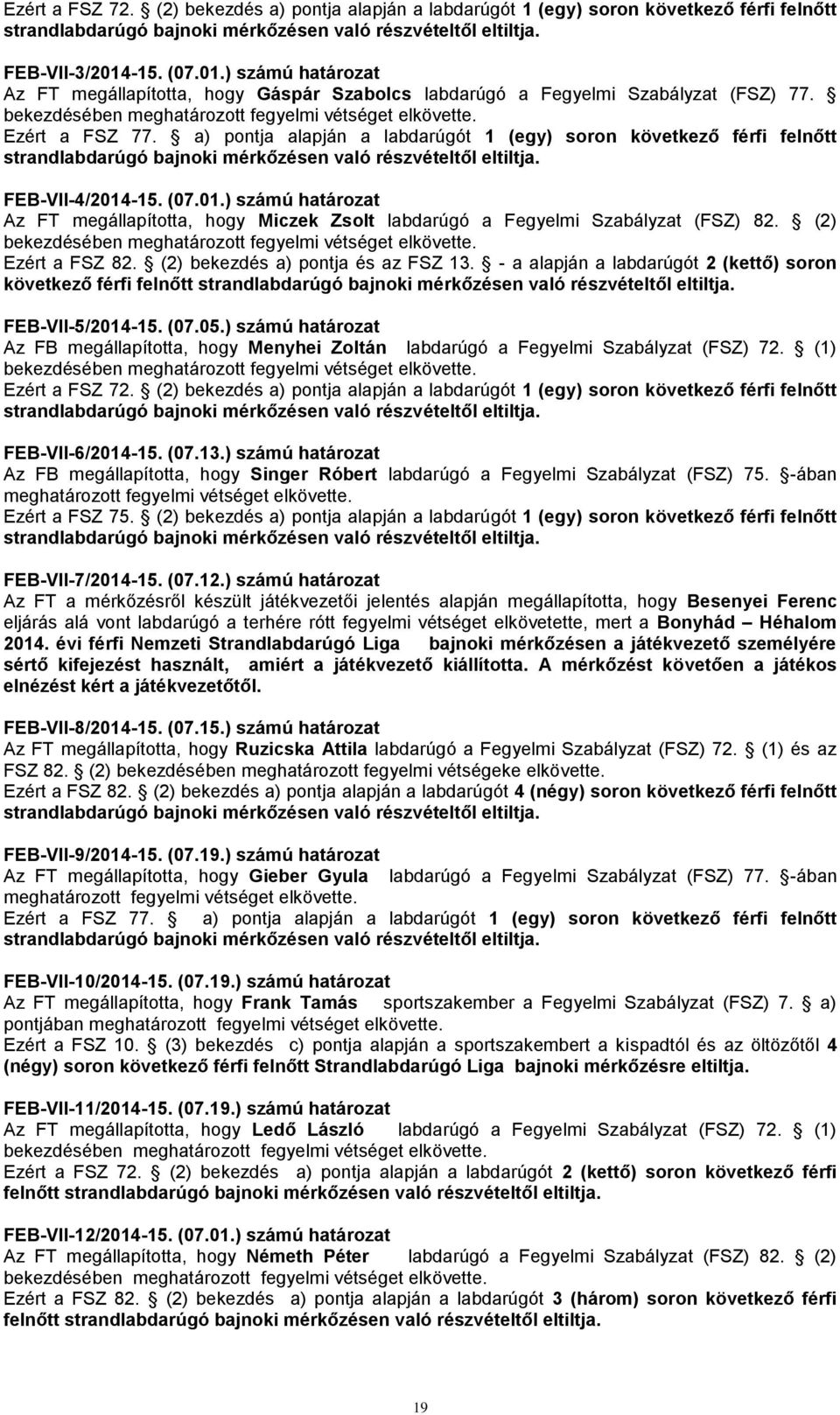 a) pontja alapján a labdarúgót 1 (egy) soron következő férfi felnőtt strandlabdarúgó bajnoki mérkőzésen való részvételtől eltiltja. FEB-VII-4/2014