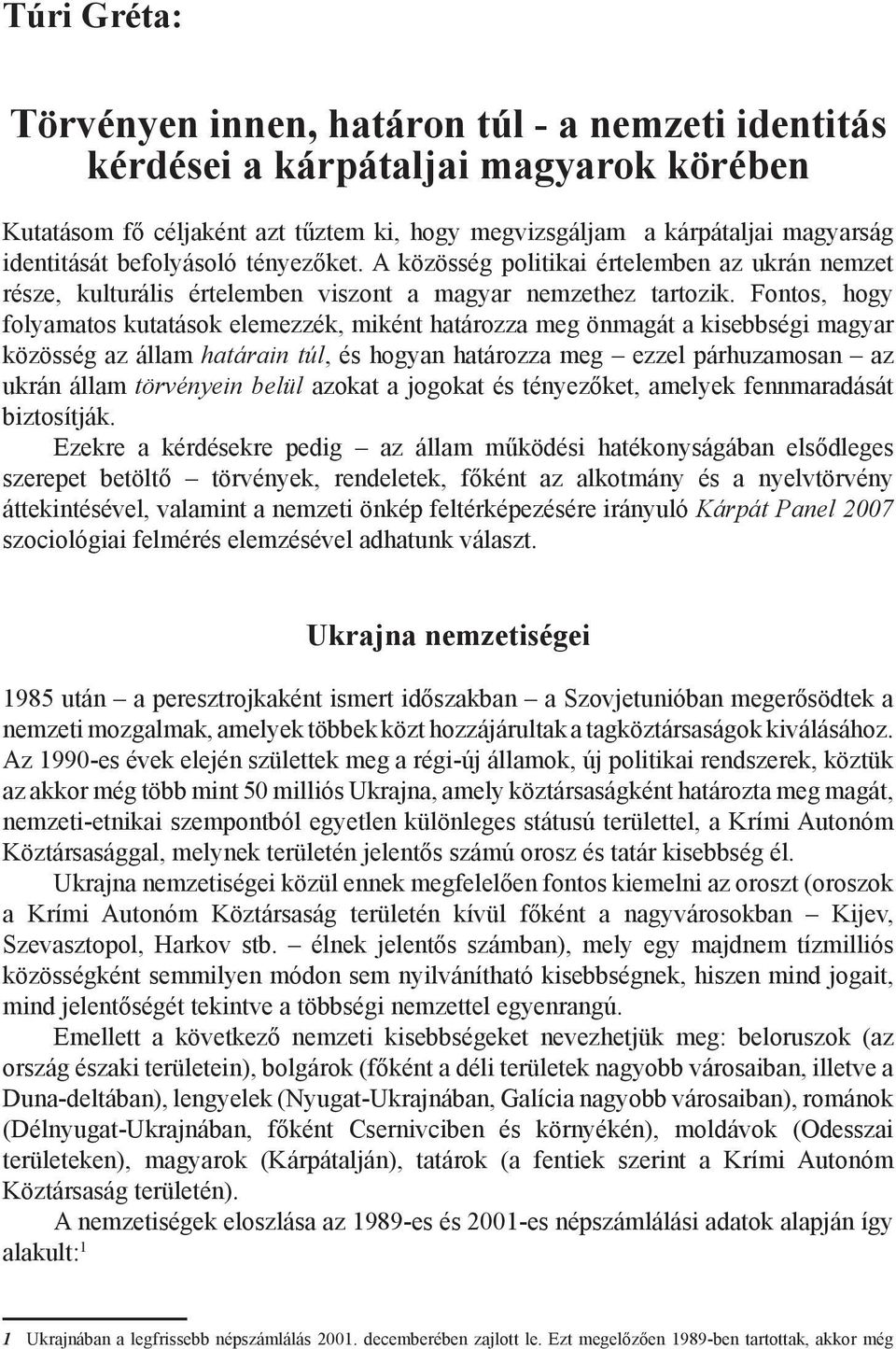 Fontos, hogy folyamatos kutatások elemezzék, miként határozza meg önmagát a kisebbségi magyar közösség az állam határain túl, és hogyan határozza meg ezzel párhuzamosan az ukrán állam törvényein