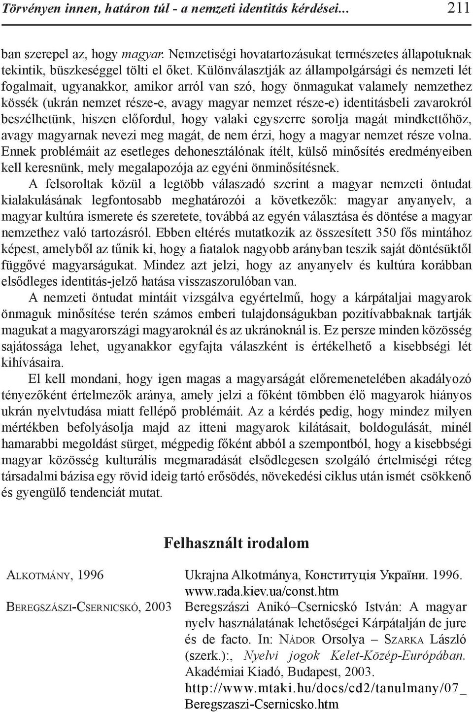 identitásbeli zavarokról beszélhetünk, hiszen előfordul, hogy valaki egyszerre sorolja magát mindkettőhöz, avagy magyarnak nevezi meg magát, de nem érzi, hogy a magyar nemzet része volna.