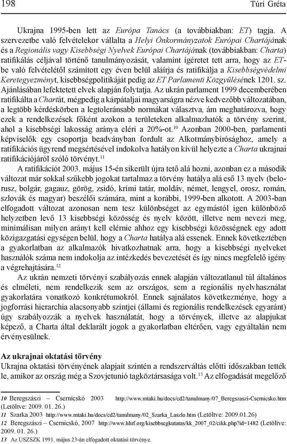 tanulmányozását, valamint ígéretet tett arra, hogy az ETbe való felvételétől számított egy éven belül aláírja és ratifikálja a Kisebbségvédelmi Keretegyezményt, kisebbségpolitikáját pedig az ET