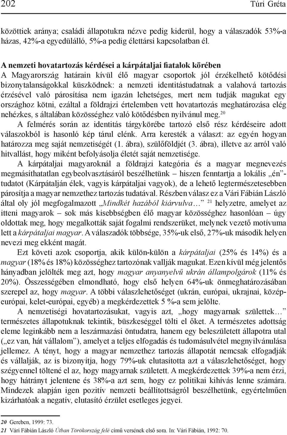 a valahová tartozás érzésével való párosítása nem igazán lehetséges, mert nem tudják magukat egy országhoz kötni, ezáltal a földrajzi értelemben vett hovatartozás meghatározása elég nehézkes, s