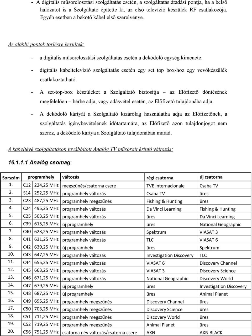 - digitális kábeltelevízió szolgáltatás esetén egy set top box-hoz egy vevőkészülék csatlakoztatható.