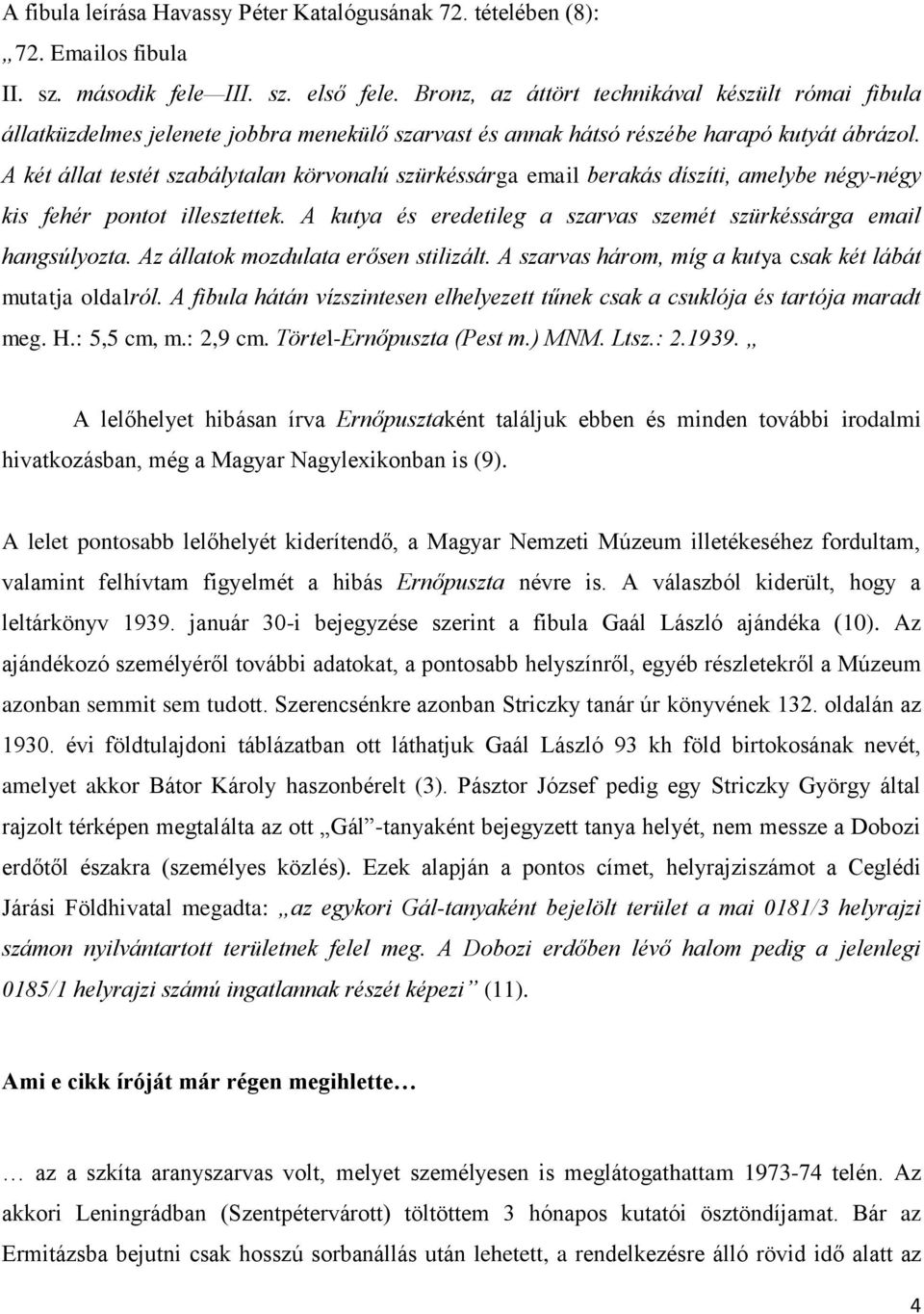 A két állat testét szabálytalan körvonalú szürkéssárga email berakás díszíti, amelybe négy-négy kis fehér pontot illesztettek. A kutya és eredetileg a szarvas szemét szürkéssárga email hangsúlyozta.