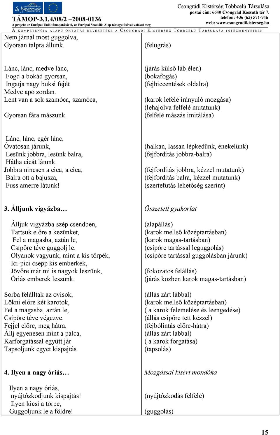 (járás külső láb élen) (bokafogás) (fejbiccentések oldalra) (karok lefelé irányuló mozgása) (lehajolva felfelé mutatunk) (felfelé mászás imitálása) Lánc, lánc, egér lánc, Óvatosan járunk, Lesünk