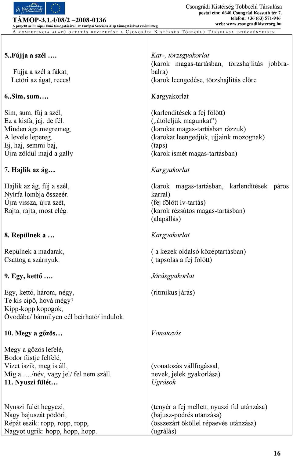 Repülnek a Repülnek a madarak, Csattog a szárnyuk. 9. Egy, kettő. Egy, kettő, három, négy, Te kis cipő, hová mégy? Kipp-kopp kopogok, Óvodába/ bármilyen cél beírható/ indulok. 10.