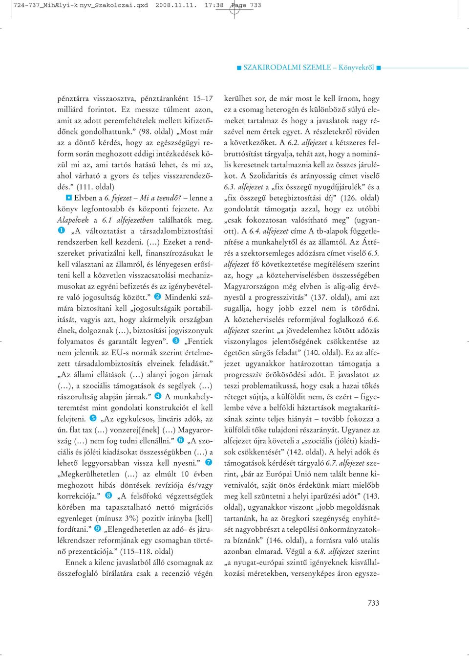 oldal) Most már az a döntõ kérdés, hogy az egészségügyi reform során meghozott eddigi intézkedések közül mi az, ami tartós hatású lehet, és mi az, ahol várható a gyors és teljes visszarendezõdés.